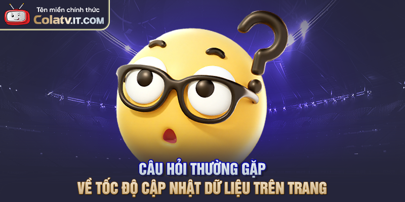 Câu hỏi thường gặp về tốc độ cập nhật dữ liệu trên trang