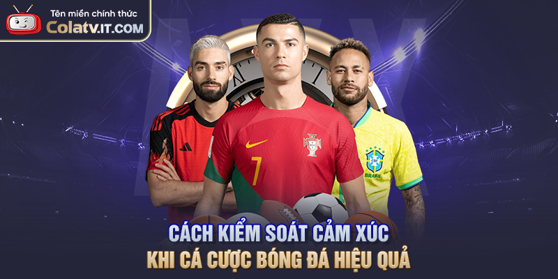 Cách Kiểm Soát Cảm Xúc Khi Cá Cược Bóng Đá Hiệu Quả