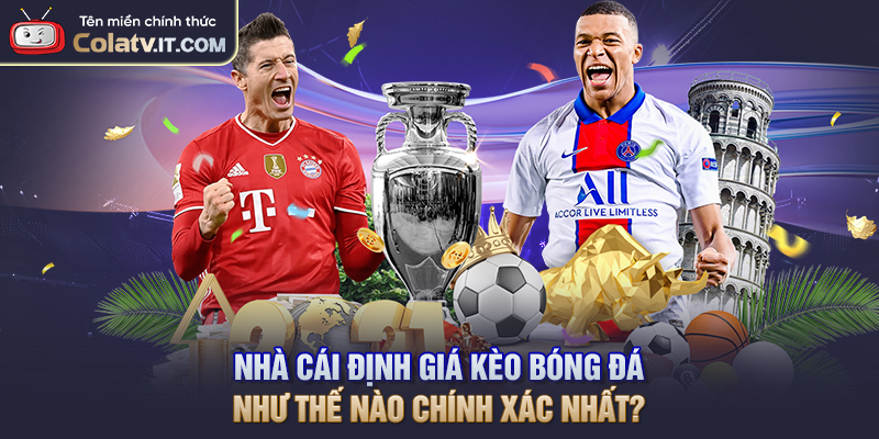 Nhà Cái Định Giá Kèo Bóng Đá Như Thế Nào Chính Xác Nhất?